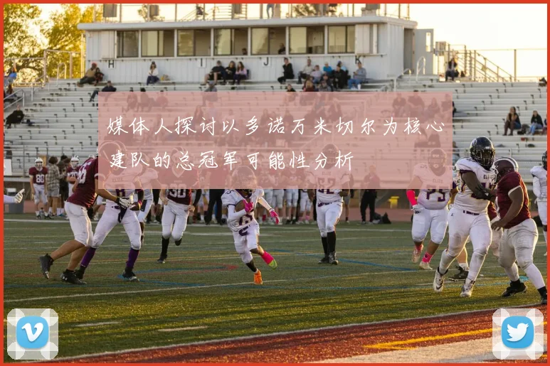 媒体人探讨以多诺万米切尔为核心建队的总冠军可能性分析