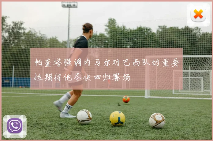 帕奎塔强调内马尔对巴西队的重要性期待他尽快回归赛场