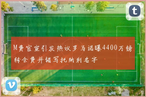 M费官宣引发热议罗马诺曝4400万镑转会费并错写托纳利名字