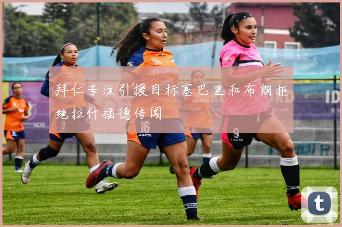 拜仁专注引援目标塞巴里和布朗拒绝拉什福德传闻