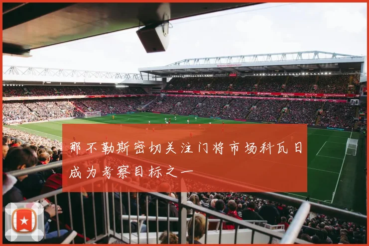 那不勒斯密切关注门将市场科瓦日成为考察目标之一