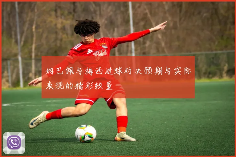 姆巴佩与梅西进球对决预期与实际表现的精彩较量
